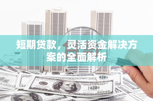 博山短期贷款，灵活资金解决方案的全面解析