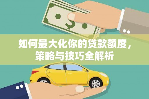 博山如何最大化你的贷款额度，策略与技巧全解析
