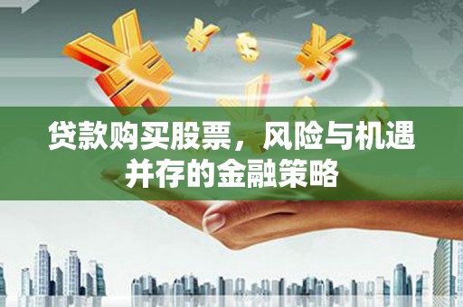 博山贷款购买股票，风险与机遇并存的金融策略