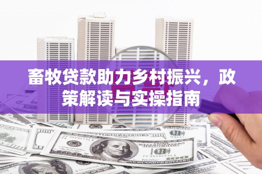 博山畜牧贷款助力乡村振兴，政策解读与实操指南