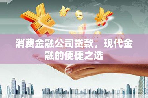 博山消费金融公司贷款，现代金融的便捷之选