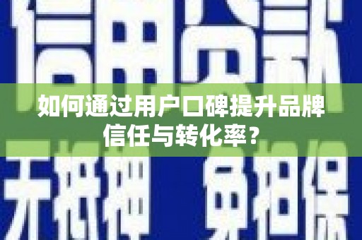 博山如何通过用户口碑提升品牌信任与转化率？