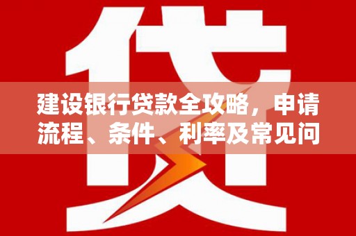 博山建设银行贷款全攻略，申请流程、条件、利率及常见问题解答