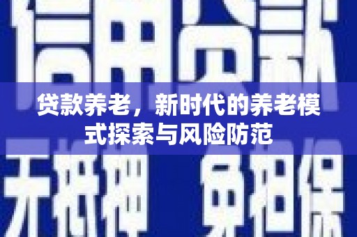 博山贷款养老，新时代的养老模式探索与风险防范