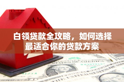 博山白领贷款全攻略，如何选择最适合你的贷款方案