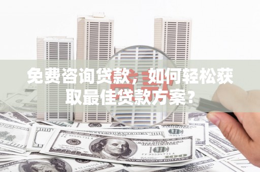 博山免费咨询贷款，如何轻松获取最佳贷款方案？