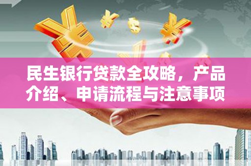 博山民生银行贷款全攻略，产品介绍、申请流程与注意事项